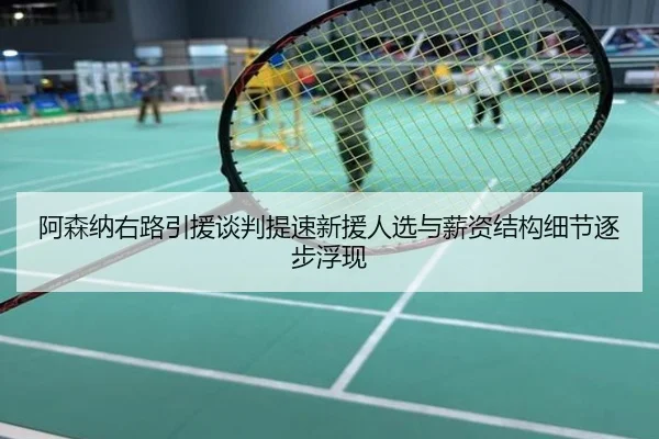 阿森纳右路引援谈判提速新援人选与薪资结构细节逐步浮现